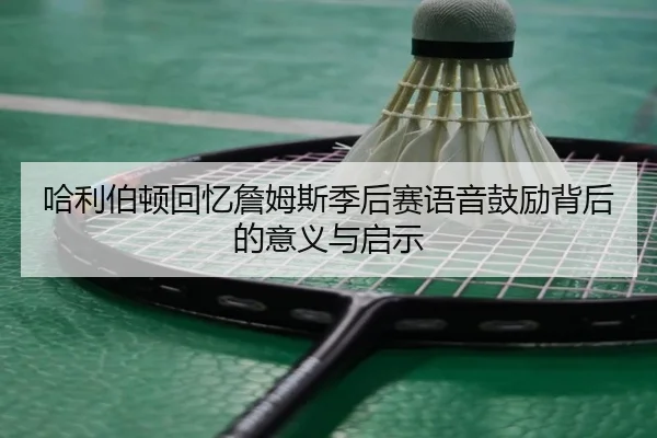 哈利伯顿回忆詹姆斯季后赛语音鼓励背后的意义与启示 - JIUYOUSPORTS