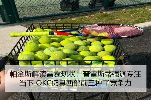 帕金斯解读雷霆现状：普雷斯蒂强调专注当下 OKC仍具西部前三种子竞争力 - JIUYOUSPORTS