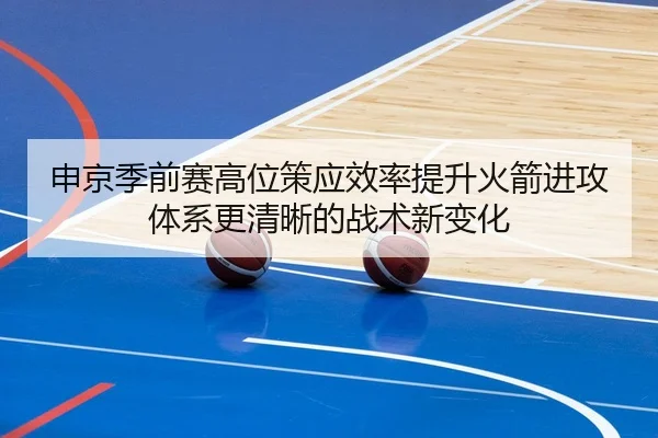 申京季前赛高位策应效率提升火箭进攻体系更清晰的战术新变化 - JIUYOUSPORTS